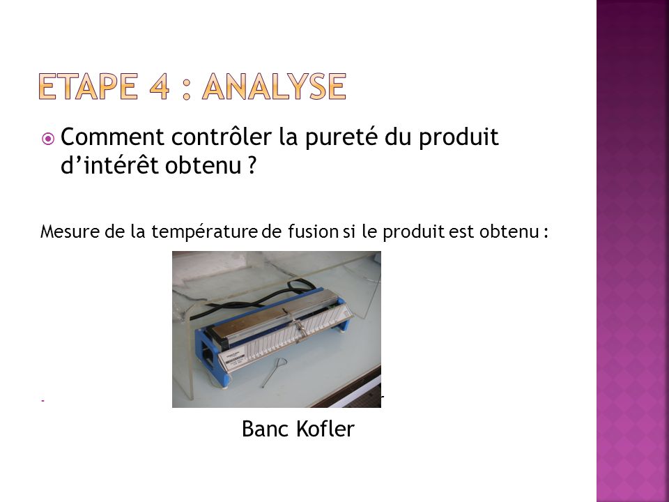 Etape 4 : ANALYSE Comment contrôler la pureté du produit d’intérêt obtenu Mesure de la température de fusion si le produit est obtenu :