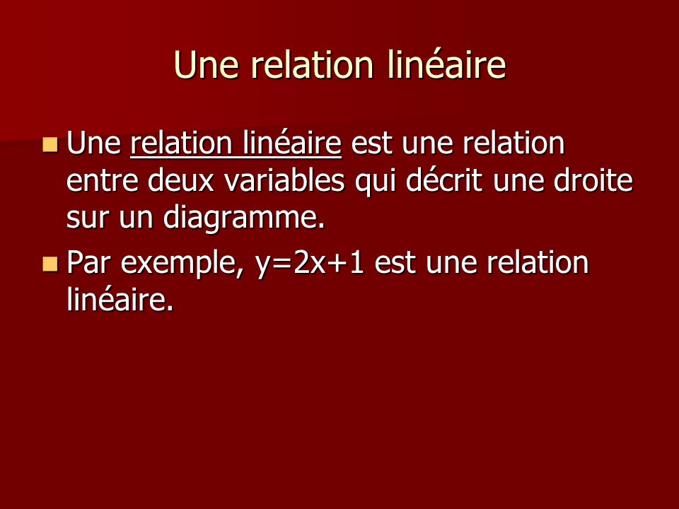 Une relation linéaire Une relation linéaire est une relation entre deux variables qui décrit une droite sur un diagramme.