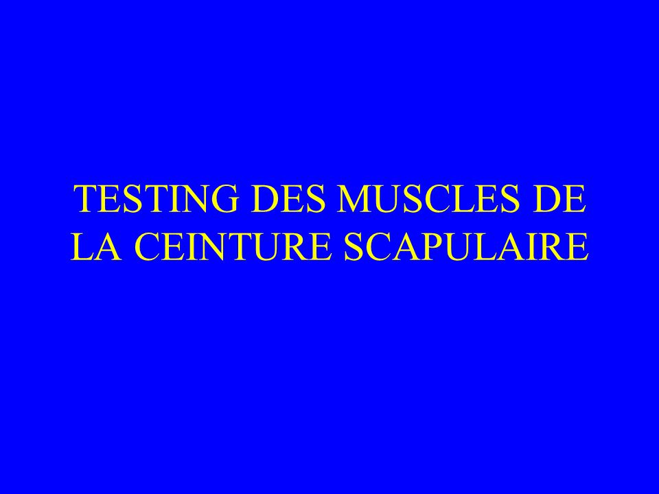 TESTING DES MUSCLES DE LA CEINTURE SCAPULAIRE