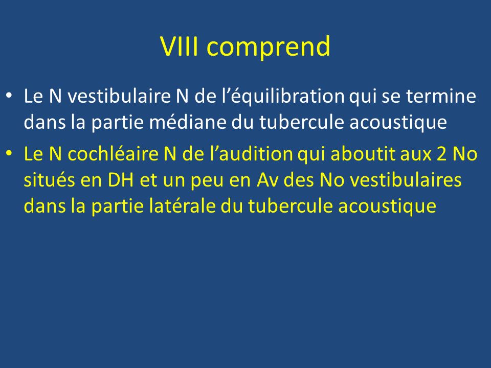 VIII comprend Le N vestibulaire N de l’équilibration qui se termine dans la partie médiane du tubercule acoustique.