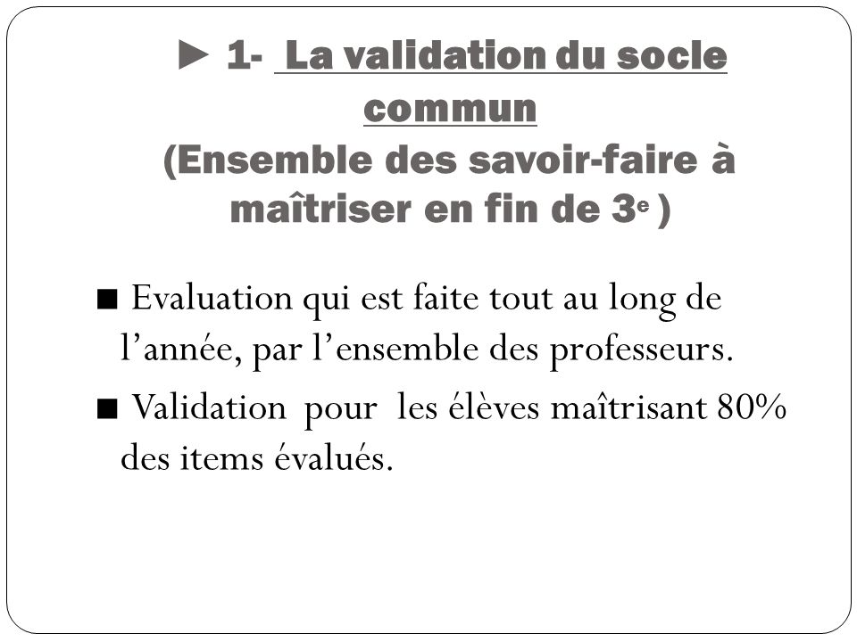 ► 1- La validation du socle commun (Ensemble des savoir-faire à maîtriser en fin de 3e )