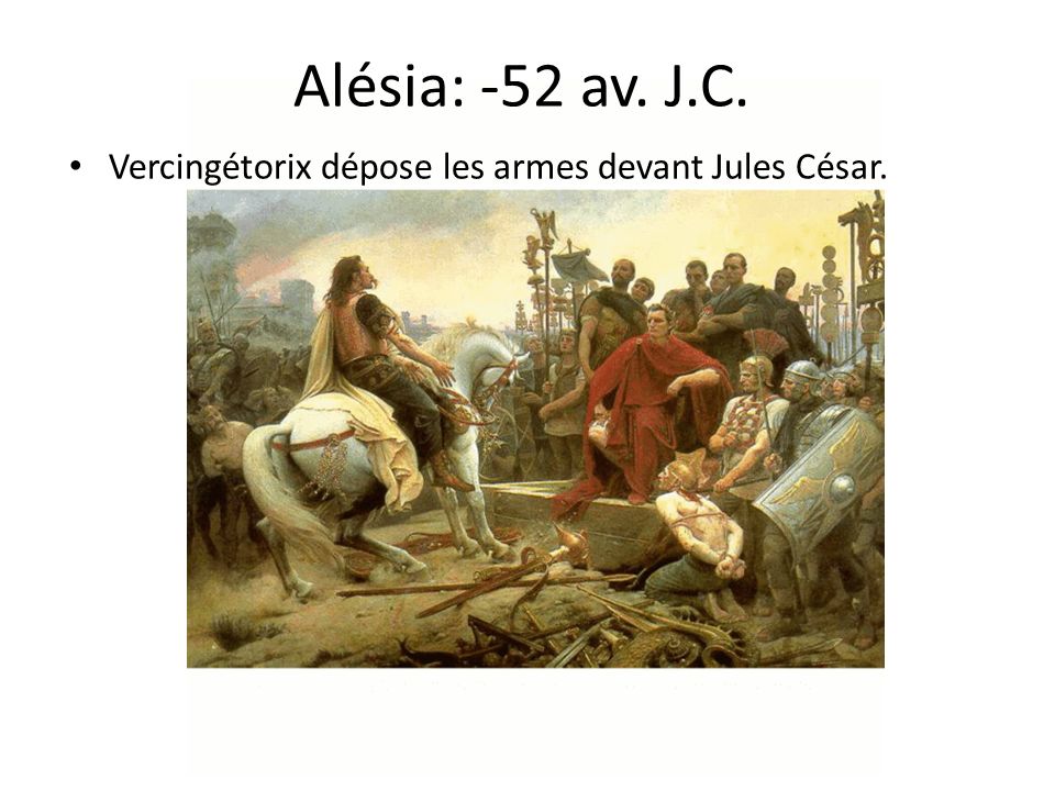 Alésia: -52 av. J.C. Vercingétorix dépose les armes devant Jules César.