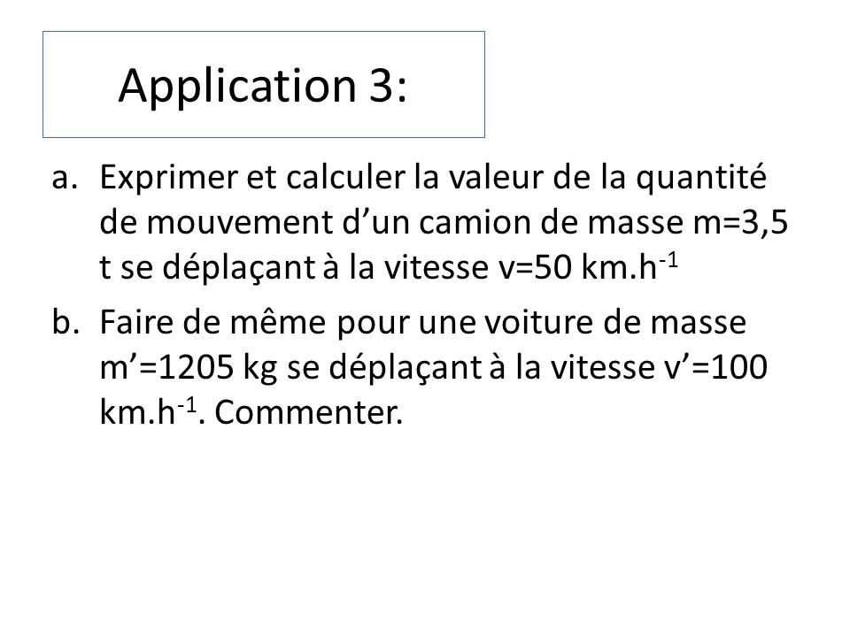 Application 3: Exprimer et calculer la valeur de la quantité de mouvement d’un camion de masse m=3,5 t se déplaçant à la vitesse v=50 km.h-1.