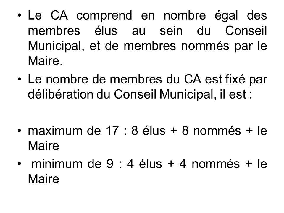 Le CA comprend en nombre égal des membres élus au sein du Conseil Municipal, et de membres nommés par le Maire.
