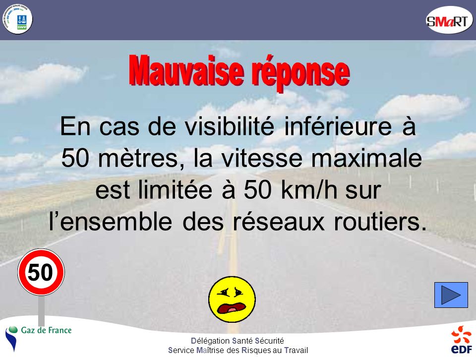 Mauvaise réponse En cas de visibilité inférieure à 50 mètres, la vitesse maximale est limitée à 50 km/h sur l’ensemble des réseaux routiers.