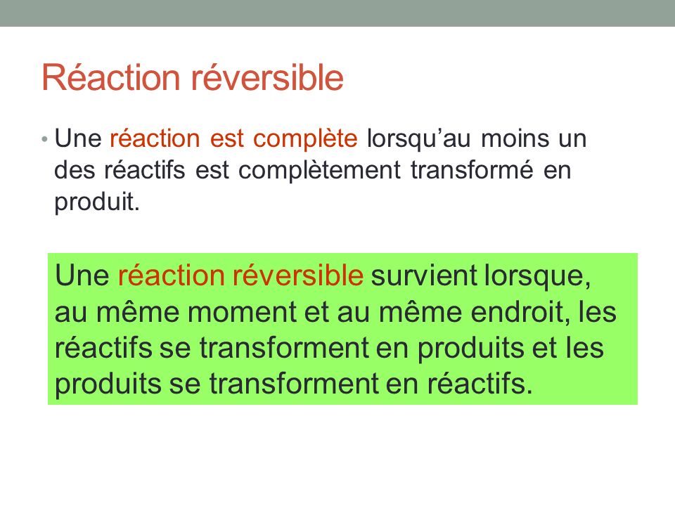 Réaction réversible Une réaction est complète lorsqu’au moins un des réactifs est complètement transformé en produit.