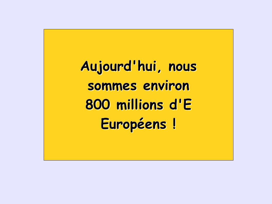 Aujourd hui, nous sommes environ 800 millions d E Européens !