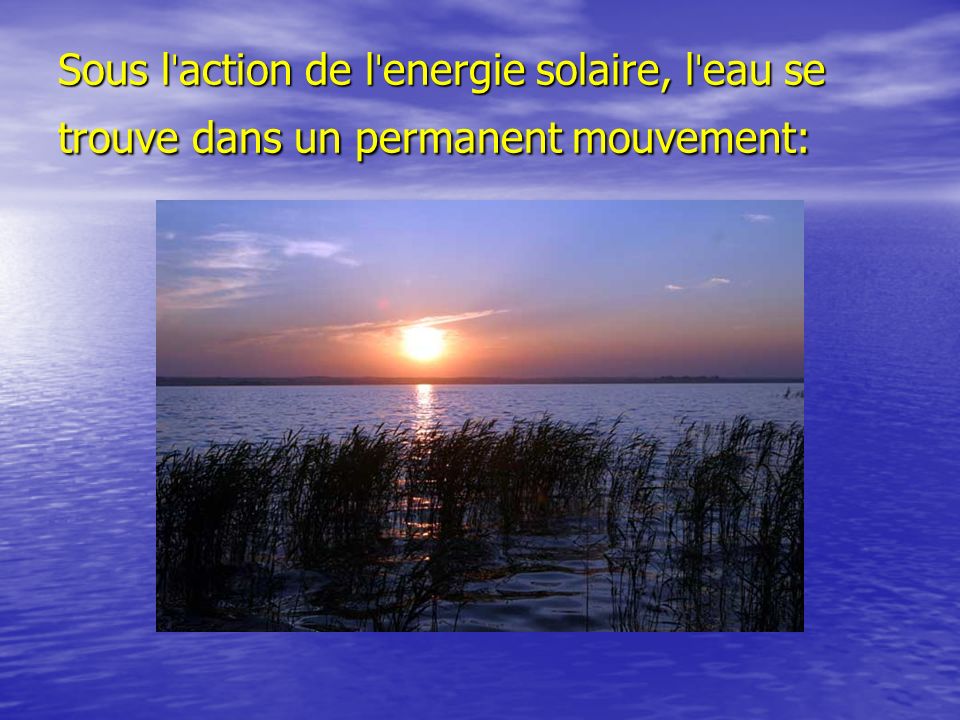 Sous lˈaction de lˈenergie solaire, lˈeau se trouve dans un permanent mouvement: