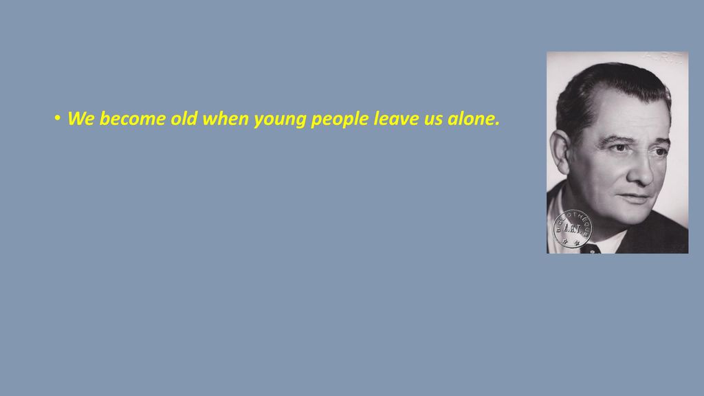 We become old when young people leave us alone.