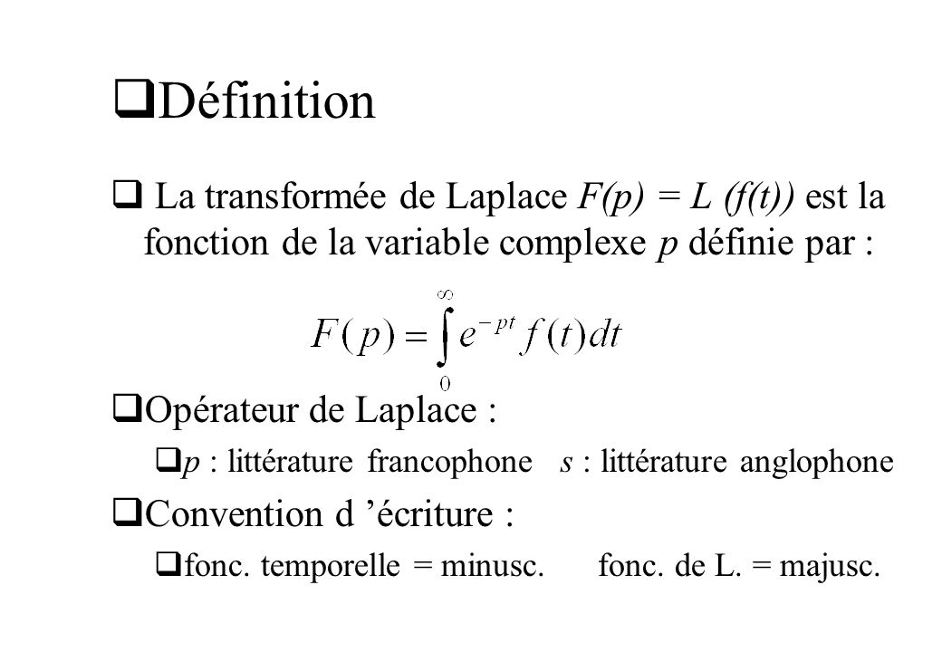 Définition La transformée de Laplace F(p) = L (f(t)) est la fonction de la variable complexe p définie par :