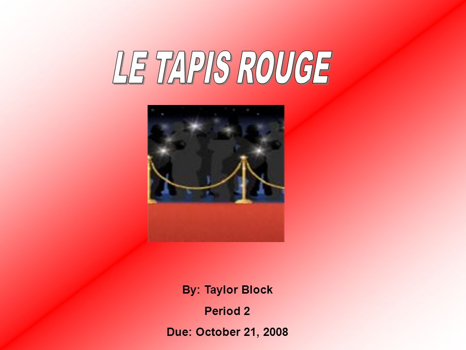 LE TAPIS ROUGE By: Taylor Block Period 2 Due: October 21, 2008