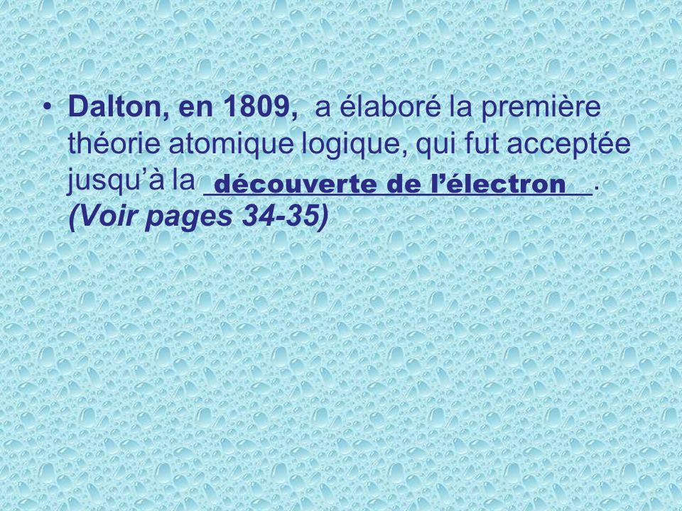 Dalton, en 1809, a élaboré la première théorie atomique logique, qui fut acceptée jusqu’à la _______________________. (Voir pages 34-35)