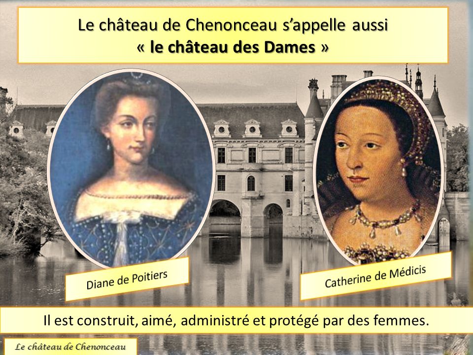Le château de Chenonceau s’appelle aussi « le château des Dames »