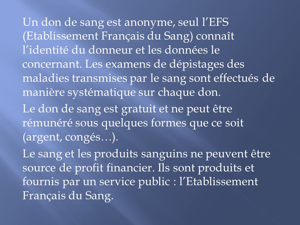 Un don de sang est anonyme, seul l’EFS (Etablissement Français du Sang) connaît l’identité du donneur et les données le concernant.