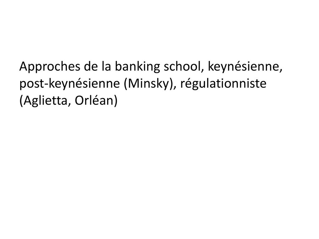 Approches de la banking school, keynésienne, post-keynésienne (Minsky), régulationniste (Aglietta, Orléan)