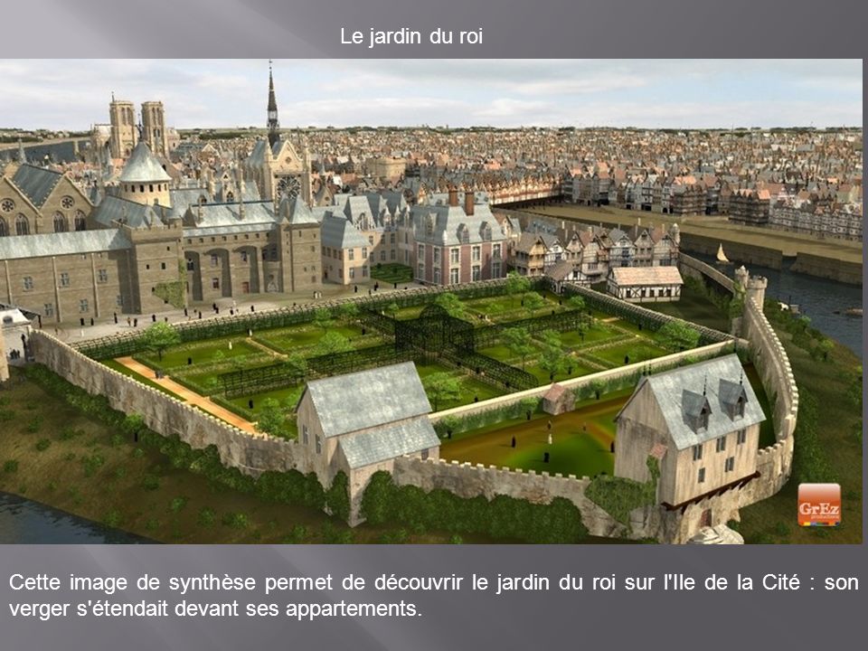 Le jardin du roi Cette image de synthèse permet de découvrir le jardin du roi sur l Ile de la Cité : son verger s étendait devant ses appartements.