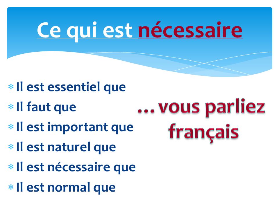 Ce qui est nécessaire …vous parliez français Il est essentiel que
