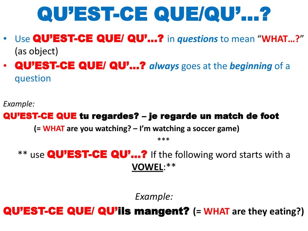 ** use QU’EST-CE QU’… If the following word starts with a VOWEL:**
