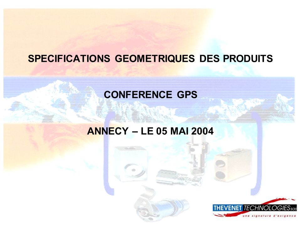 SPECIFICATIONS GEOMETRIQUES DES PRODUITS CONFERENCE GPS ANNECY – LE 05 MAI 2004