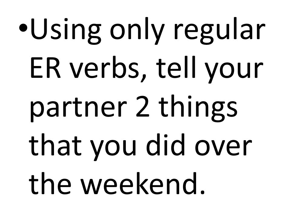 Using only regular ER verbs, tell your partner 2 things that you did over the weekend.
