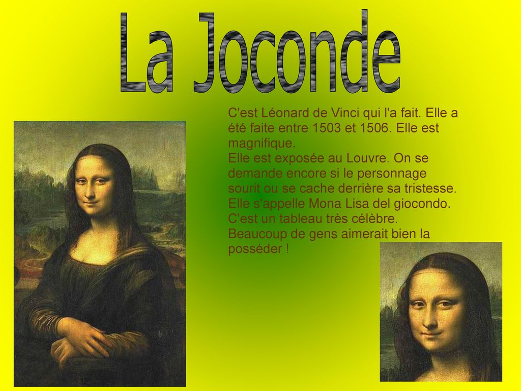 La Joconde C est Léonard de Vinci qui l a fait. Elle a été faite entre 1503 et Elle est magnifique.