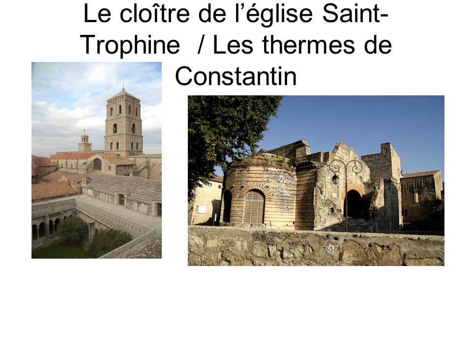 Le cloître de l’église Saint- Trophine / Les thermes de Constantin