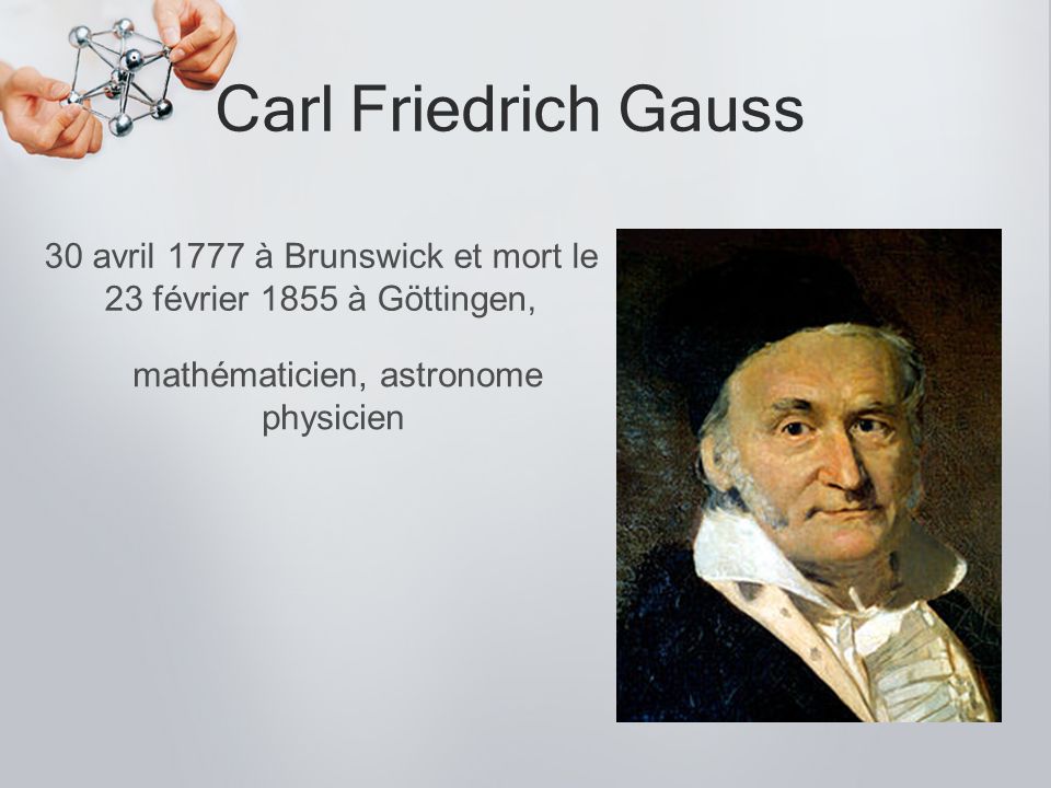 Carl Friedrich Gauss 30 avril 1777 à Brunswick et mort le 23 février 1855 à Göttingen, mathématicien, astronome physicien.