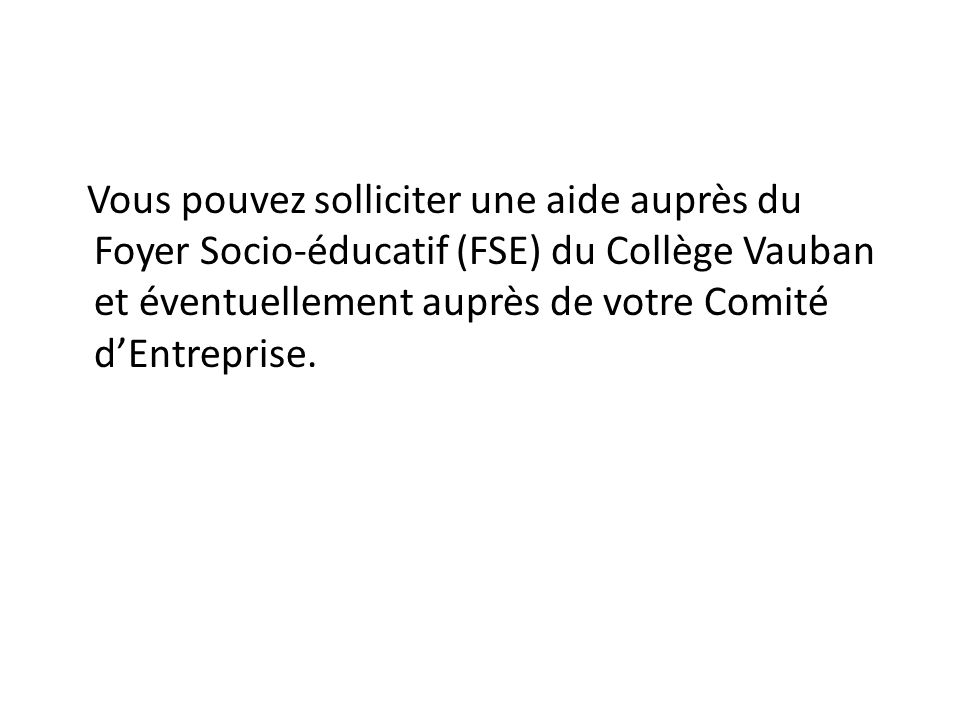 Vous pouvez solliciter une aide auprès du Foyer Socio-éducatif (FSE) du Collège Vauban et éventuellement auprès de votre Comité d’Entreprise.