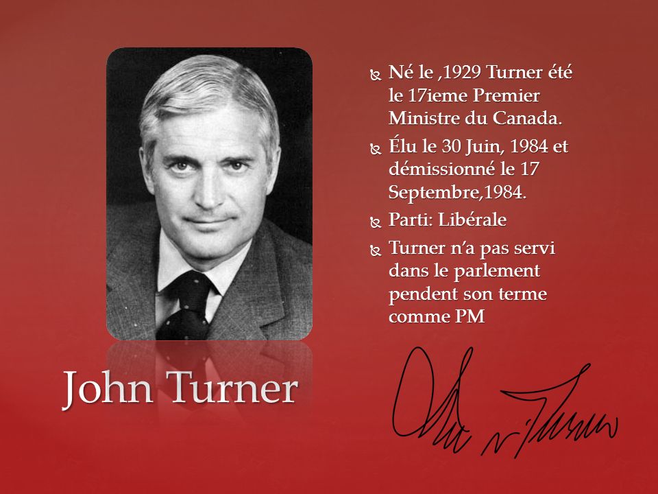 Né le ,1929 Turner été le 17ieme Premier Ministre du Canada.