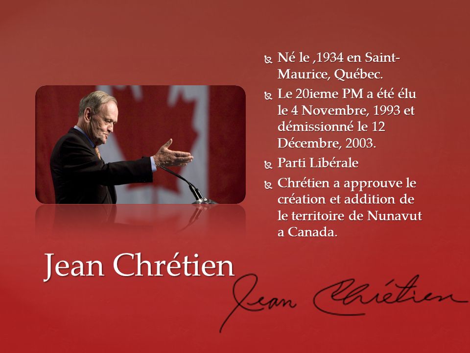 Jean Chrétien Né le ,1934 en Saint-Maurice, Québec.