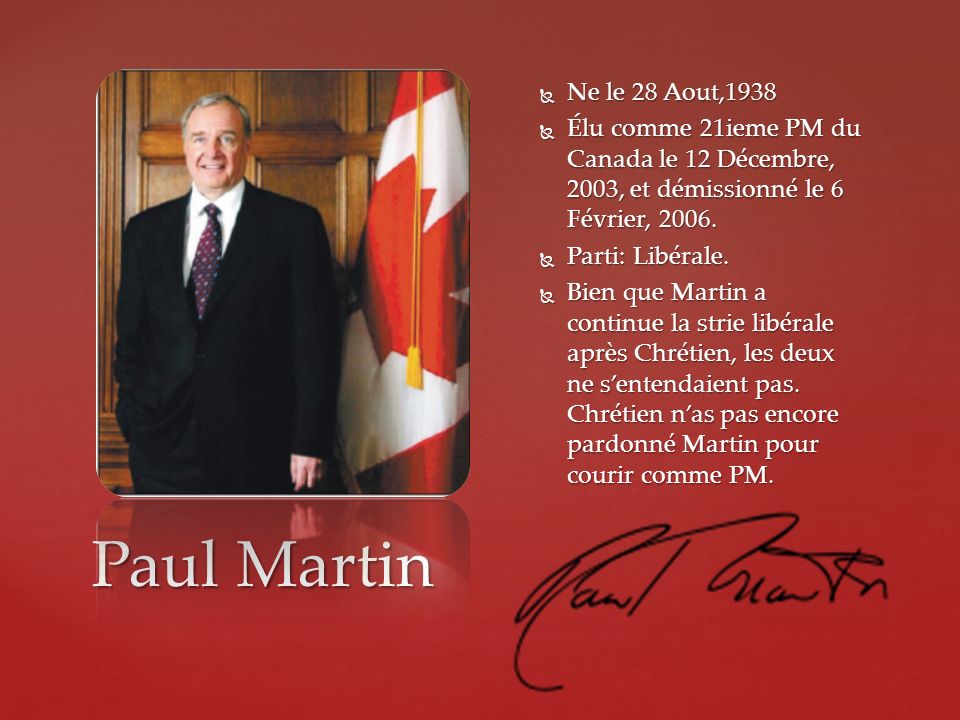 Ne le 28 Aout,1938 Élu comme 21ieme PM du Canada le 12 Décembre, 2003, et démissionné le 6 Février,