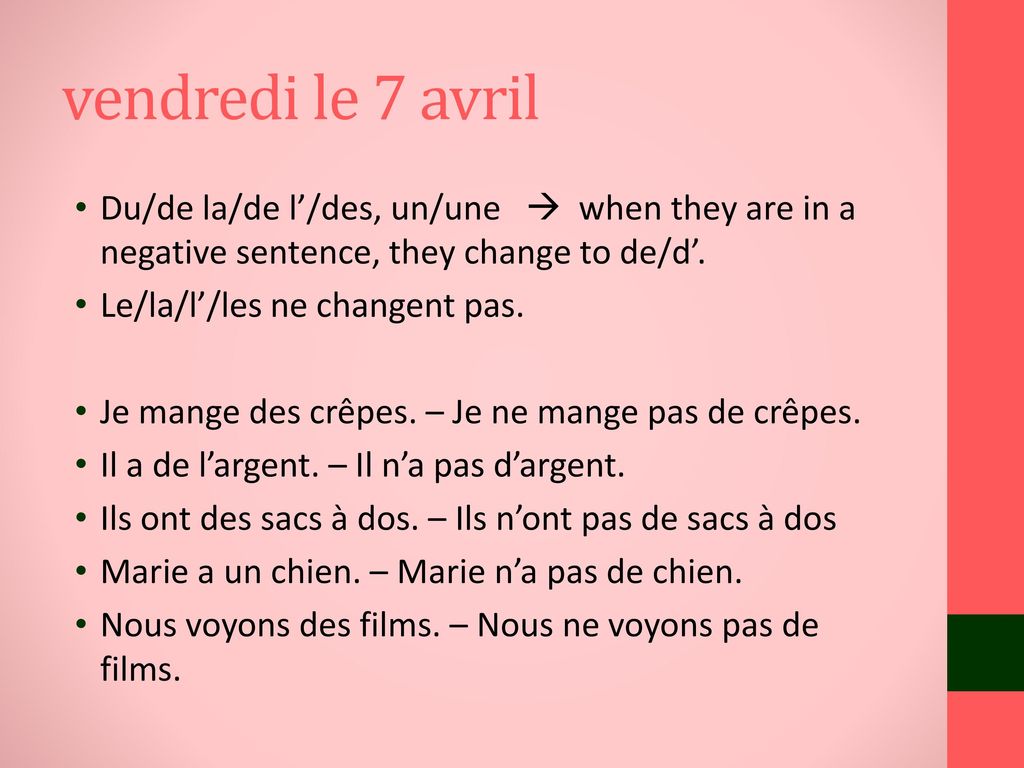vendredi le 7 avril Du/de la/de l’/des, un/une  when they are in a negative sentence, they change to de/d’.