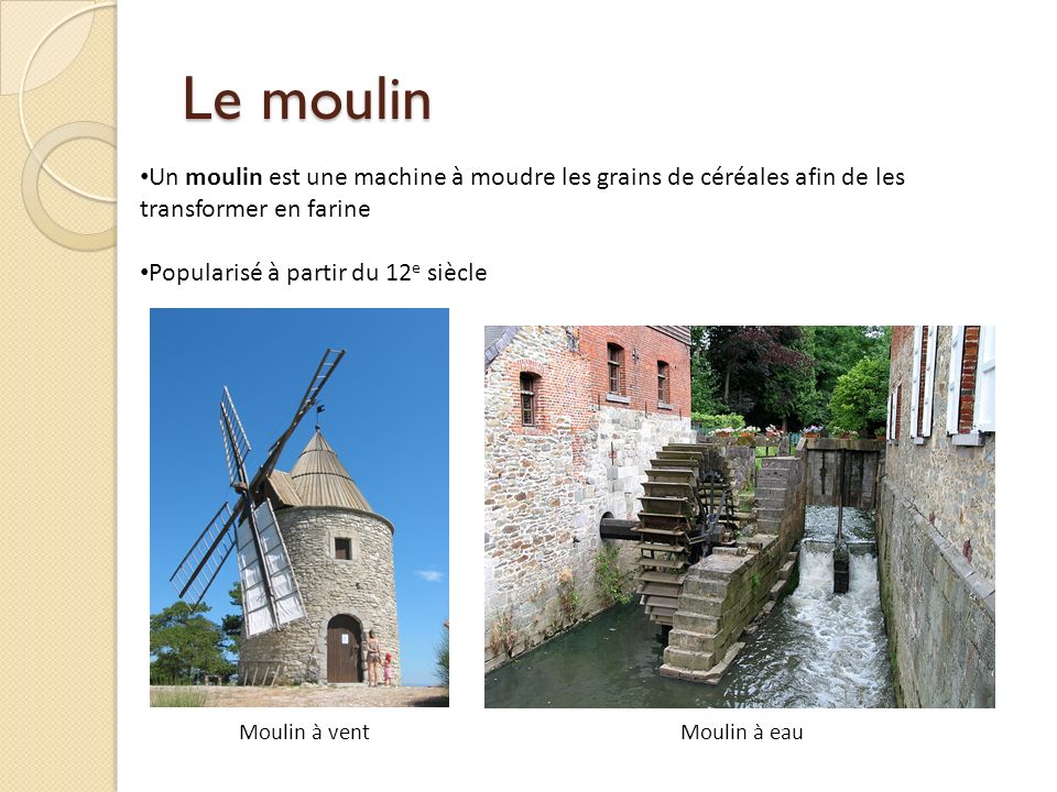 Le moulin Un moulin est une machine à moudre les grains de céréales afin de les transformer en farine.