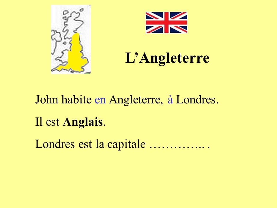 L’Angleterre John habite en Angleterre, à Londres. Il est Anglais.