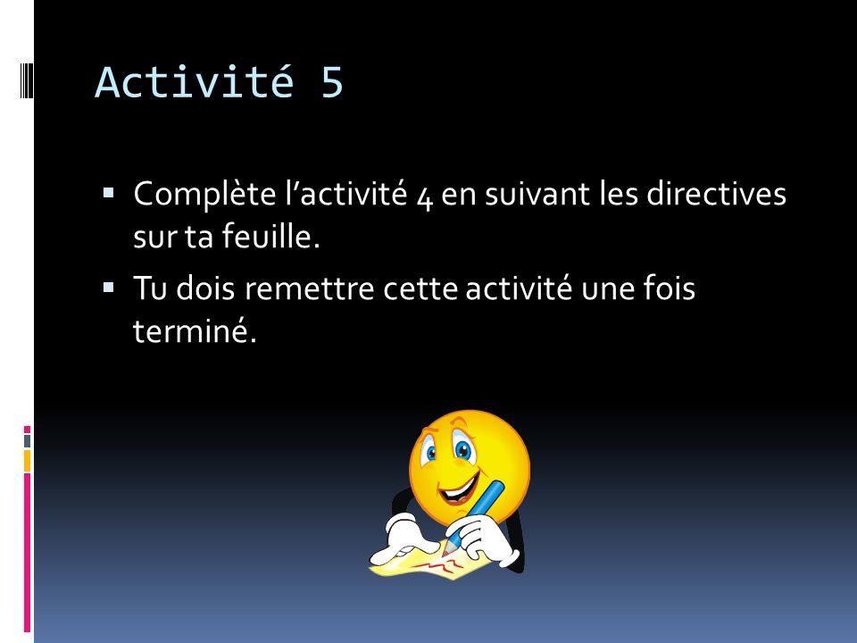 Activité 5 Complète l’activité 4 en suivant les directives sur ta feuille.