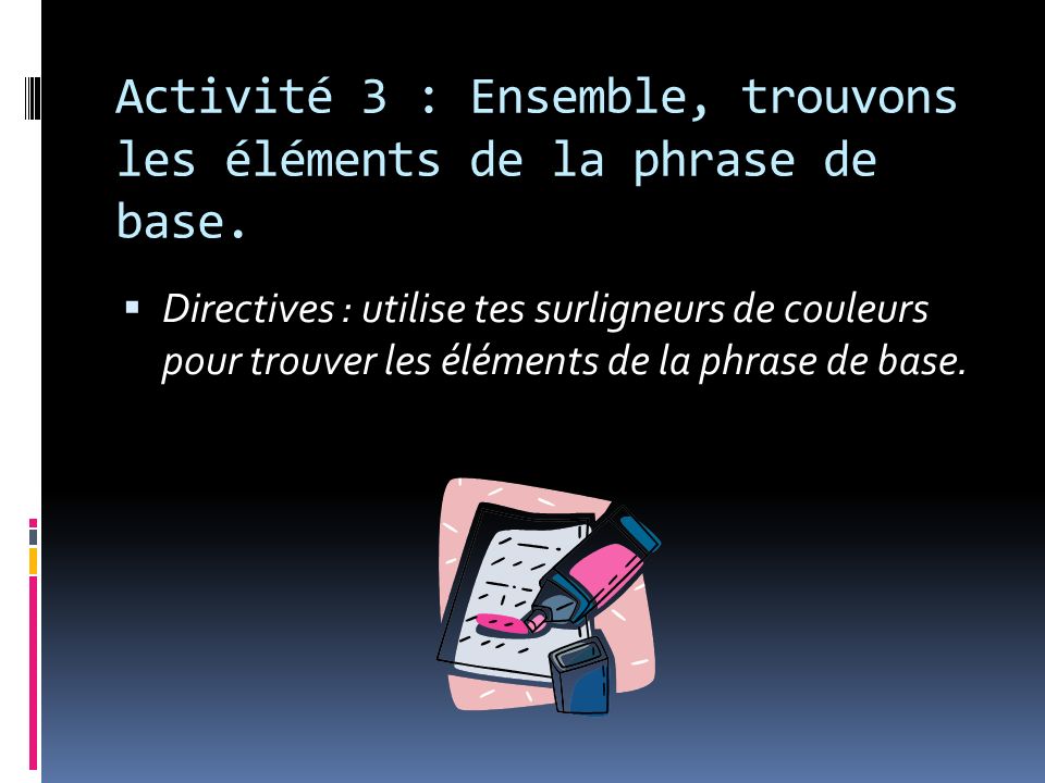Activité 3 : Ensemble, trouvons les éléments de la phrase de base.