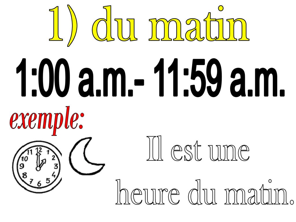 1) du matin 1:00 a.m.- 11:59 a.m. exemple: Il est une heure du matin.