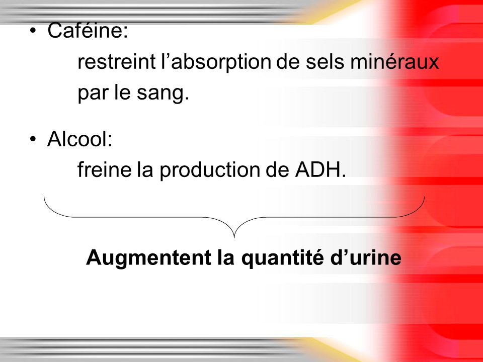 Caféine: restreint l’absorption de sels minéraux. par le sang. Alcool: freine la production de ADH.