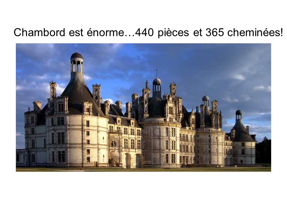 Chambord est énorme…440 pièces et 365 cheminées!