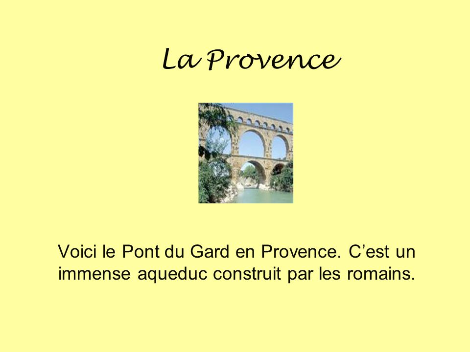 La Provence Voici le Pont du Gard en Provence. C’est un immense aqueduc construit par les romains.
