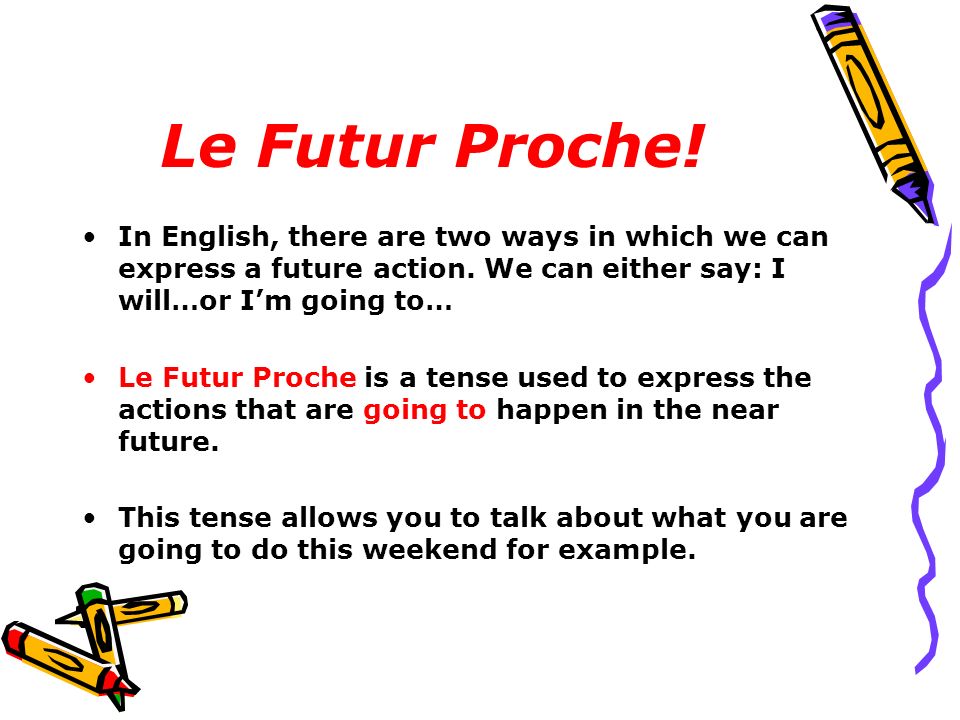 Le Futur Proche! In English, there are two ways in which we can express a future action. We can either say: I will…or I’m going to…