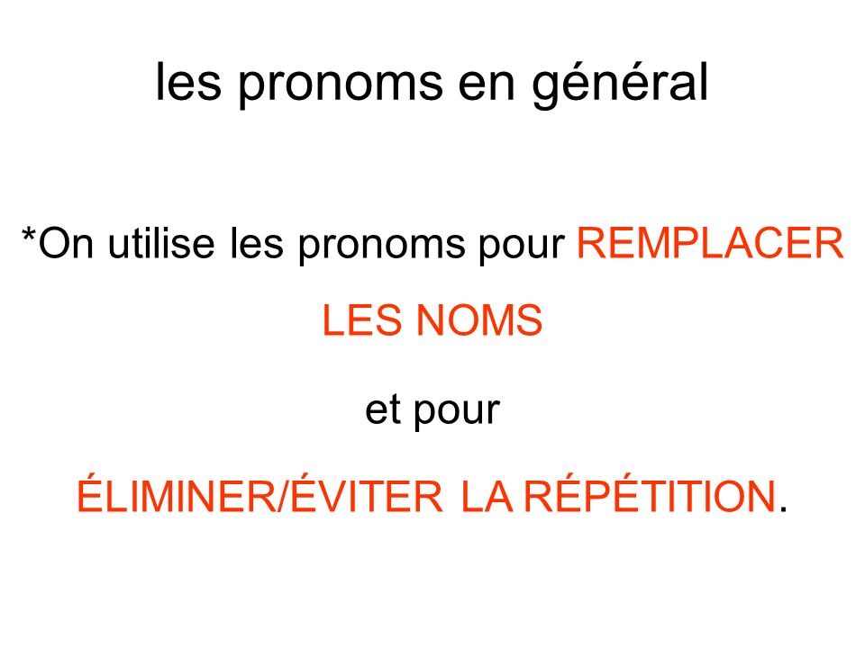 les pronoms en général *On utilise les pronoms pour REMPLACER LES NOMS et pour ÉLIMINER/ÉVITER LA RÉPÉTITION.
