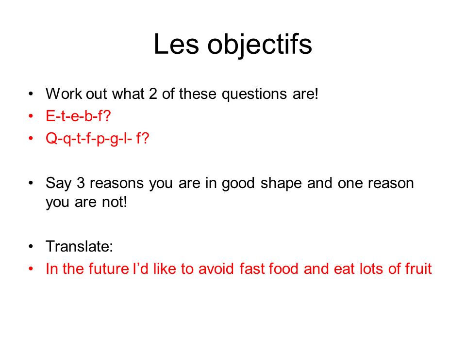 Les objectifs Work out what 2 of these questions are! E-t-e-b-f