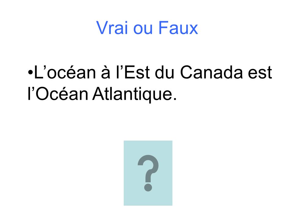 Vrai ou Faux L’océan à l’Est du Canada est l’Océan Atlantique.