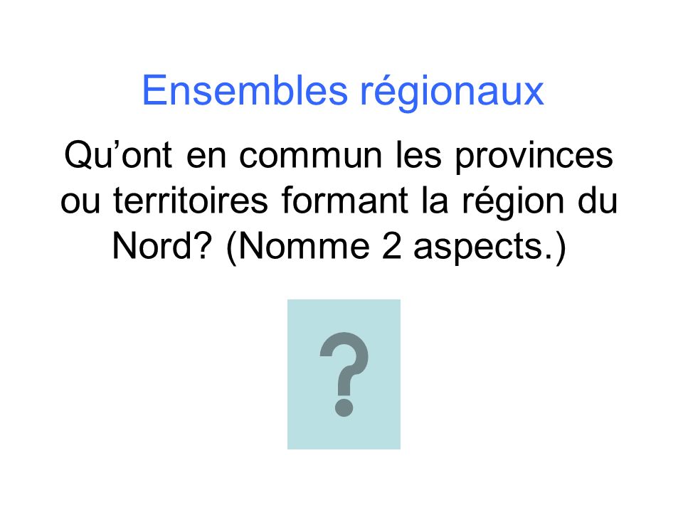 Ensembles régionaux Qu’ont en commun les provinces ou territoires formant la région du Nord.