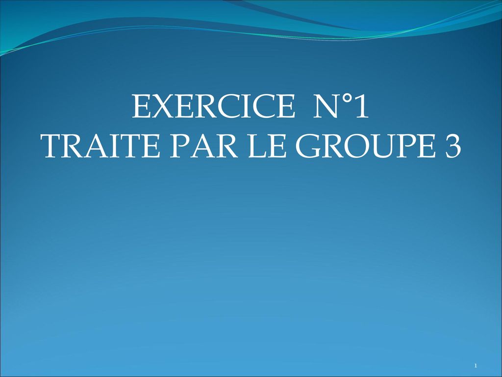 EXERCICE N°1 TRAITE PAR LE GROUPE 3
