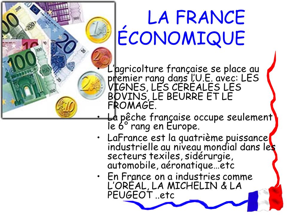 LA FRANCE ÉCONOMIQUE L’agricolture française se place au premier rang dans l’U.E. avec: LES VIGNES, LES CÉRÉALES LES BOVINS, LE BEURRE ET LE FROMAGE.