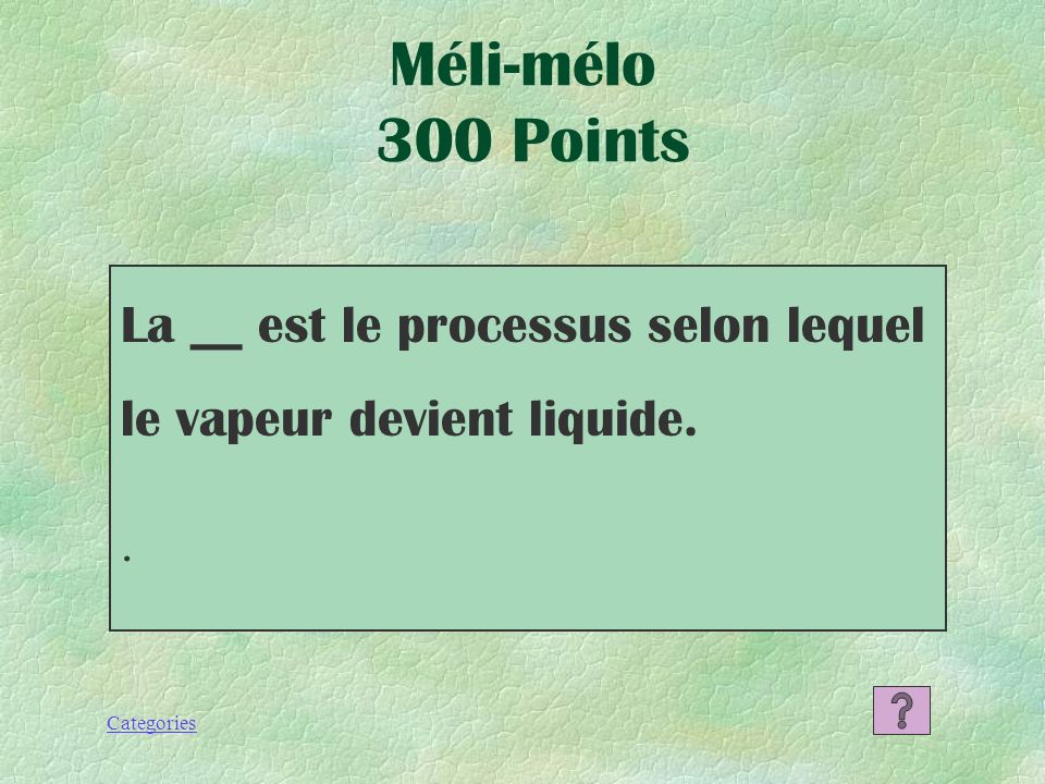 Méli-mélo 300 Points La __ est le processus selon lequel le vapeur devient liquide. .