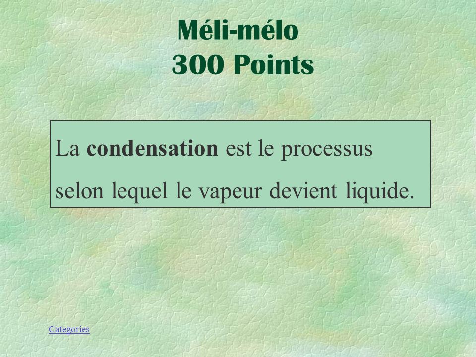 Méli-mélo 300 Points La condensation est le processus selon lequel le vapeur devient liquide.