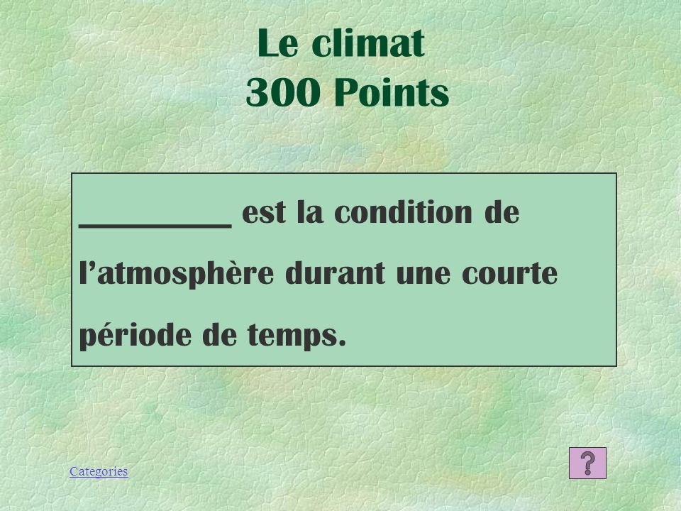 Le climat 300 Points _________ est la condition de l’atmosphère durant une courte période de temps.